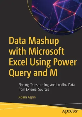 Data Mashup with Microsoft Excel Using Power Query and M: Znajdowanie, przekształcanie i ładowanie danych ze źródeł zewnętrznych - Data Mashup with Microsoft Excel Using Power Query and M: Finding, Transforming, and Loading Data from External Sources