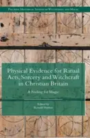 Fizyczne dowody na akty rytualne, czary i czarownictwo w chrześcijańskiej Wielkiej Brytanii: Uczucie magii - Physical Evidence for Ritual Acts, Sorcery and Witchcraft in Christian Britain: A Feeling for Magic