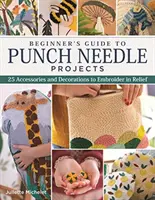 Przewodnik dla początkujących po projektach igłowych: 26 akcesoriów i dekoracji do wyhaftowania w reliefie - Beginner's Guide to Punch Needle Projects: 26 Accessories and Decorations to Embroider in Relief