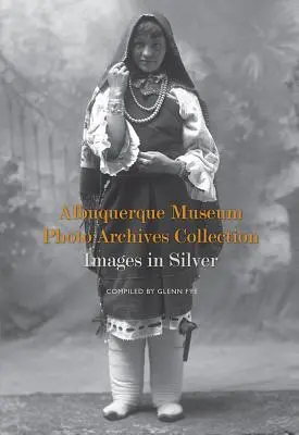 Kolekcja archiwów fotograficznych Muzeum Albuquerque: Obrazy w srebrze: Obrazy w srebrze - Albuquerque Museum Photo Archives Collection: Images in Silver: Images in Silver