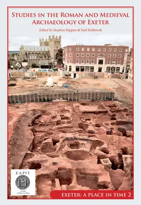 Studies in the Roman and Medieval Archaeology of Exeter: Exeter, miejsce w czasie, tom II - Studies in the Roman and Medieval Archaeology of Exeter: Exeter, a Place in Time Volume II