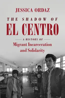 Cień El Centro: Historia uwięzienia i solidarności migrantów - The Shadow of El Centro: A History of Migrant Incarceration and Solidarity