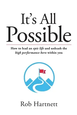 Wszystko jest możliwe: Jak wieść epickie życie i wyzwolić w sobie bohatera o wysokiej wydajności - It's All Possible: How to lead an epic life and unleash the high performance hero within you