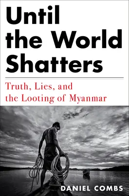 Dopóki świat się nie rozpadnie: Prawda, kłamstwa i grabież Myanmaru - Until the World Shatters: Truth, Lies, and the Looting of Myanmar