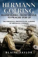 Hermann Goering: Blumenkrieg, od Wiednia do Pragi 1938-39: Osobiste albumy fotograficzne Hermanna Goeringa. Tom 4 - Hermann Goering: Blumenkrieg, from Vienna to Prague 1938-39: The Personal Photograph Albums of Hermann Goering. Volume 4