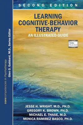 Nauka terapii poznawczo-behawioralnej: Ilustrowany przewodnik, wydanie drugie: Podstawowe kompetencje w psychoterapii - Learning Cognitive-Behavior Therapy: An Illustrated Guide, Second Edition: Core Competencies in Psychotherapy