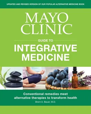 Przewodnik Kliniki Mayo po medycynie integracyjnej: Konwencjonalne środki zaradcze spotykają się z alternatywnymi terapiami, aby zmienić zdrowie - Mayo Clinic Guide to Integrative Medicine: Conventional Remedies Meet Alternative Therapies to Transform Health