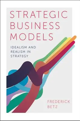 Strategiczne modele biznesowe: Idealizm i realizm w strategii - Strategic Business Models: Idealism and Realism in Strategy