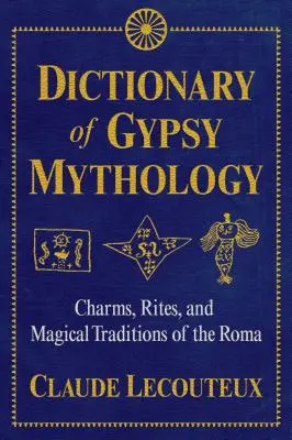 Słownik mitologii cygańskiej: Uroki, rytuały i magiczne tradycje Romów - Dictionary of Gypsy Mythology: Charms, Rites, and Magical Traditions of the Roma