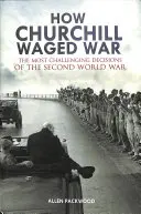 Jak Churchill prowadził wojnę: najtrudniejsze decyzje drugiej wojny światowej - How Churchill Waged War: The Most Challenging Decisions of the Second World War