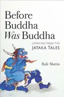 Zanim Budda stał się Buddą: Nauka płynąca z opowieści Jataka - Before Buddha Was Buddha: Learning from the Jataka Tales