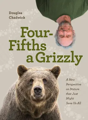 Cztery piąte Grizzly: Nowe spojrzenie na naturę, które może uratować nas wszystkich - Four Fifths a Grizzly: A New Perspective on Nature That Just Might Save Us All