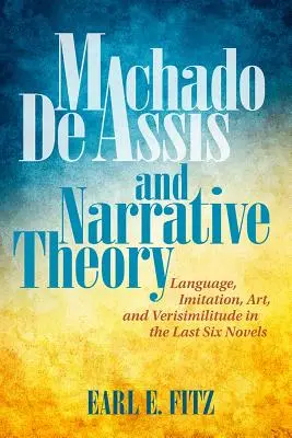 Machado de Assis i teoria narracji: Język, imitacja, sztuka i wierność w ostatnich sześciu powieściach - Machado de Assis and Narrative Theory: Language, Imitation, Art, and Verisimilitude in the Last Six Novels