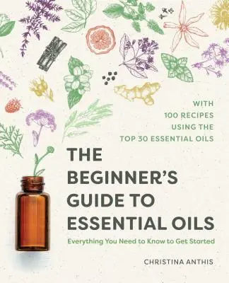 Przewodnik dla początkujących po olejkach eterycznych: Wszystko, co musisz wiedzieć, aby zacząć - The Beginner's Guide to Essential Oils: Everything You Need to Know to Get Started