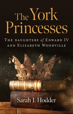 Księżniczki Yorku: Córki Edwarda IV i Elżbiety Woodville - The York Princesses: The Daughters of Edward IV and Elizabeth Woodville