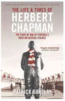 Życie i czasy Herberta Chapmana - historia jednej z najbardziej wpływowych postaci futbolu - Life and Times of Herbert Chapman - The Story of One of Football's Most Influential Figures