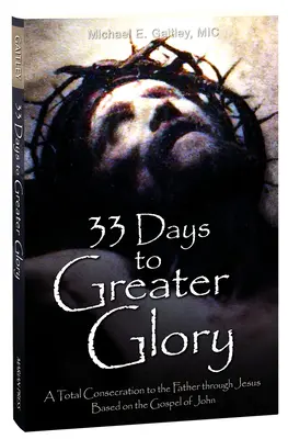 33 dni do większej chwały: Całkowite poświęcenie się Ojcu przez Jezusa na podstawie Ewangelii Jana - 33 Days to Greater Glory: A Total Consecration to the Father Through Jesus Based on the Gospel of John