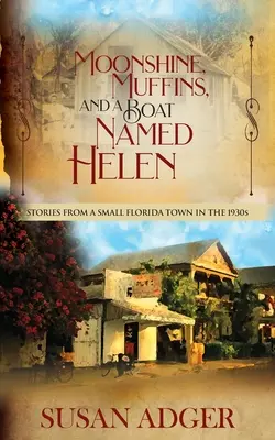 Moonshine, Muffins, and a Boat Named Helen: Opowieści z małego miasteczka na Florydzie w latach trzydziestych XX wieku - Moonshine, Muffins, and a Boat Named Helen: Stories from a Small Florida Town in the 1930S