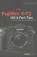 Fujifilm X-T2: 120 porad X-Pert, aby w pełni wykorzystać możliwości aparatu - The Fujifilm X-T2: 120 X-Pert Tips to Get the Most Out of Your Camera