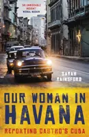 Nasza kobieta w Hawanie: Relacjonowanie Kuby Castro - Our Woman in Havana: Reporting Castro's Cuba