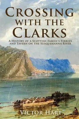 Przeprawa z Clarksami: Historia promów i tawerny szkockiej rodziny na rzece Susquehanna - Crossing with the Clarks: A History of a Scottish Family's Ferries and Tavern on the Susquehanna River