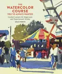 Kurs akwareli, o którym zawsze marzyłeś: Lekcje z przewodnikiem dla początkujących i doświadczonych artystów - The Watercolor Course You've Always Wanted: Guided Lessons for Beginners and Experienced Artists