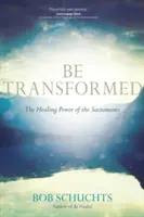 Bądź przemieniony: Uzdrawiająca moc sakramentów - Be Transformed: The Healing Power of the Sacraments