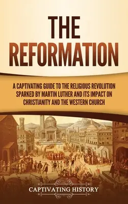 Reformacja: Porywający przewodnik po rewolucji religijnej wywołanej przez Marcina Lutra i jej wpływie na chrześcijaństwo i Zachód - The Reformation: A Captivating Guide to the Religious Revolution Sparked by Martin Luther and Its Impact on Christianity and the Wester