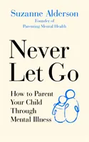 Nigdy nie odpuszczaj: jak wychowywać dziecko z chorobą psychiczną - Never Let Go: How to Parent Your Child Through Mental Illness