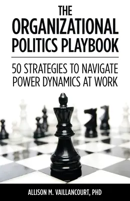 Podręcznik polityki organizacyjnej: 50 strategii radzenia sobie z dynamiką władzy w pracy - The Organizational Politics Playbook: 50 Strategies to Navigate Power Dynamics at Work