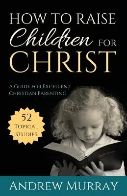 Jak wychowywać dzieci dla Chrystusa: Przewodnik po doskonałym chrześcijańskim rodzicielstwie - How to Raise Children for Christ: A Guide for Excellent Christian Parenting