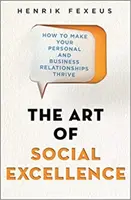 Sztuka doskonałości społecznej - jak rozkwitać w relacjach osobistych i biznesowych - Art of Social Excellence - How to Make Your Personal and Business Relationships Thrive