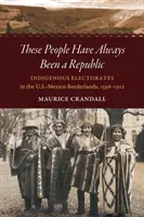 Ci ludzie zawsze byli republiką: Rdzenne elektoraty na pograniczu amerykańsko-meksykańskim, 1598-1912 - These People Have Always Been a Republic: Indigenous Electorates in the U.S.-Mexico Borderlands, 1598-1912