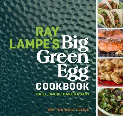 Książka kucharska Raya Lampe'a Big Green Egg, 3: Grilluj, wędz, piecz i opiekaj - Ray Lampe's Big Green Egg Cookbook, 3: Grill, Smoke, Bake & Roast