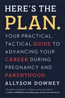 Here's the Plan..: Praktyczny, taktyczny przewodnik po rozwoju kariery w okresie ciąży i rodzicielstwa - Here's the Plan.: Your Practical, Tactical Guide to Advancing Your Career During Pregnancy and Parenthood