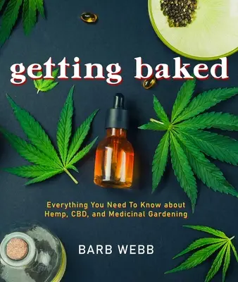 Getting Baked: Wszystko, co musisz wiedzieć o konopiach, CBD i ogrodnictwie leczniczym - Getting Baked: Everything You Need to Know about Hemp, Cbd, and Medicinal Gardening