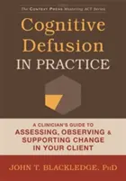 Defuzja poznawcza w praktyce: Przewodnik klinicysty po ocenie, obserwacji i wspieraniu zmian u klienta - Cognitive Defusion in Practice: A Clinician's Guide to Assessing, Observing, and Supporting Change in Your Client