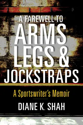 A Farewell to Arms, Legs, and Jockstraps: A Sportswriter's Memoir