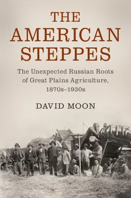 Amerykańskie stepy: Nieoczekiwane rosyjskie korzenie rolnictwa na Wielkich Równinach, lata 70. i 30. XIX wieku - The American Steppes: The Unexpected Russian Roots of Great Plains Agriculture, 1870s-1930s