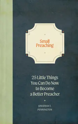 Małe kaznodziejstwo: 25 małych rzeczy, które możesz zrobić teraz, aby stać się lepszym kaznodzieją - Small Preaching: 25 Little Things You Can Do Now to Make You a Better Preacher