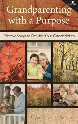 Dziadkowanie z celem: skuteczne sposoby modlitwy za wnuki - poprawione i rozszerzone - Grandparenting with a Purpose: Effective Ways to Pray for Your Grandchildren - Revised & Expanded