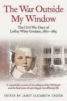 Wojna za moim oknem: Dziennik wojny secesyjnej Leroya Wileya Greshama, 1860-1865 - The War Outside My Window: The Civil War Diary of Leroy Wiley Gresham, 1860-1865