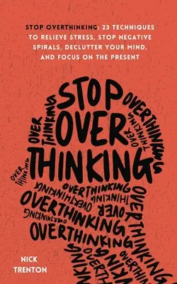 Stop Overthinking: 23 Techniki Łagodzenia Stresu, Zatrzymania Negatywnych Spirali, Uporządkowania Umysłu i Skupienia Się Na Teraźniejszości - Stop Overthinking: 23 Techniques to Relieve Stress, Stop Negative Spirals, Declutter Your Mind, and Focus on the Present