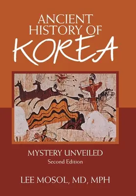 Starożytna historia Korei: Mystery Unveiled. Wydanie drugie - Ancient History of Korea: Mystery Unveiled. Second Edition