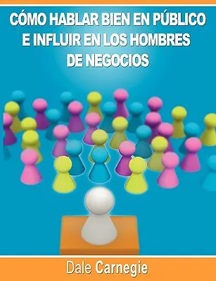 Como hablar bien en publico e influir en los hombres de negocios por Dale Carnegie autor de Como Ganar Amigos