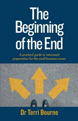 Początek końca: Praktyczny przewodnik po przygotowaniach do emerytury dla właścicieli małych firm - The Beginning of The End: A practical guide to retirement preparation for the small business owner