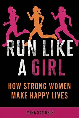 Biegaj jak dziewczyna: jak silne kobiety tworzą szczęśliwe życie - Run Like a Girl: How Strong Women Make Happy Lives