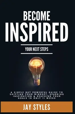 Zainspiruj się: Your Next Steps: Prosty, ale potężny przewodnik po zmianie sposobu myślenia, wzbudzaniu inspiracji i osiąganiu celów i - Become Inspired: Your Next Steps: A Simple but Powerful Guide to Shifting Your Mindset, Sparking Inspiration, and Reaching your Goals i