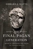 Ostateczne pogańskie pokolenie: Nieoczekiwana droga Rzymu do chrześcijaństwa - The Final Pagan Generation: Rome's Unexpected Path to Christianity