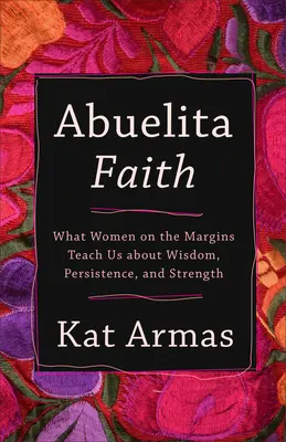 Abuelita Faith: Czego kobiety na marginesie uczą nas o mądrości, wytrwałości i sile - Abuelita Faith: What Women on the Margins Teach Us about Wisdom, Persistence, and Strength